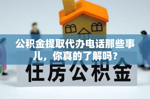 安源公积金提取代办电话那些事儿，你真的了解吗？
