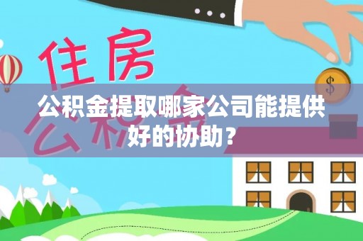 安源公积金提取哪家公司能提供好的协助？