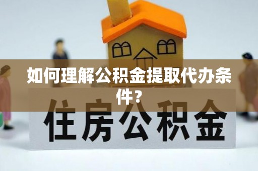安源如何理解公积金提取代办条件？